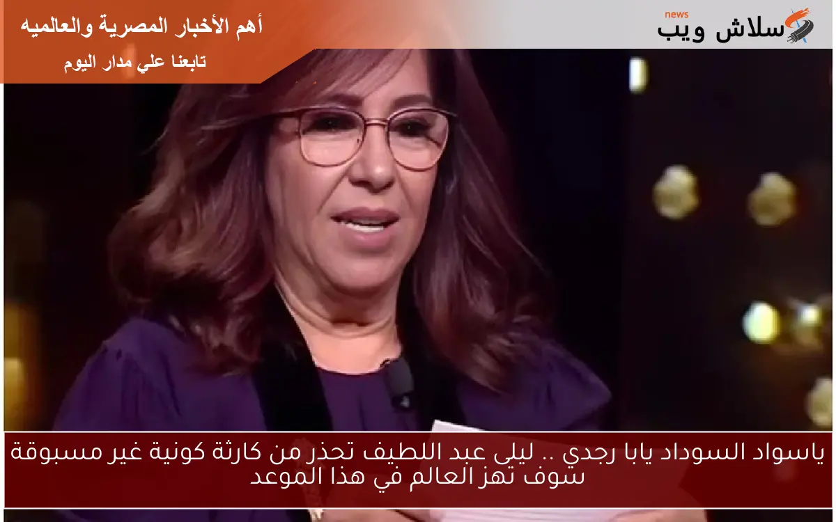 ليلى عبد اللطيف تحذر من كارثة كونية غير مسبوقة سوف تهز العالم في هذا الموعد 2 ليلى عبد اللطيف تحذر من كارثة كونية غير مسبوقة سوف تهز العالم في هذا الموعد