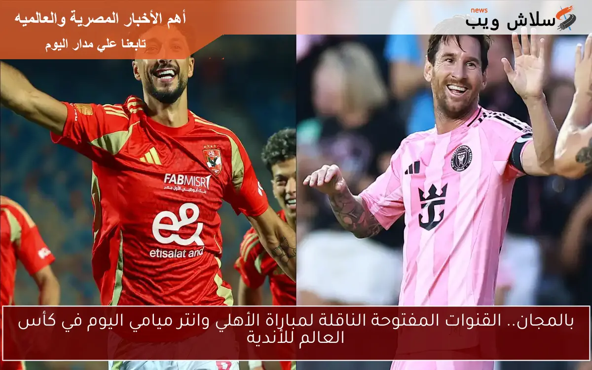 بالمجان.. القنوات المفتوحة الناقلة لمباراة الأهلي وانتر ميامي اليوم في كأس العالم للأندية 2 بالمجان.. القنوات المفتوحة الناقلة لمباراة الأهلي وانتر ميامي اليوم في كأس العالم للأندية