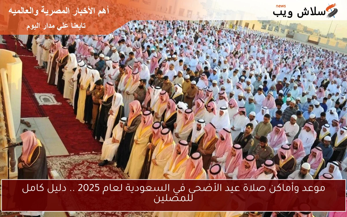 موعد وأماكن صلاة عيد الأضحى في السعودية لعام 2025 .. دليل كامل للمصلين 2 موعد وأماكن صلاة عيد الأضحى في السعودية لعام 2025 .. دليل كامل للمصلين