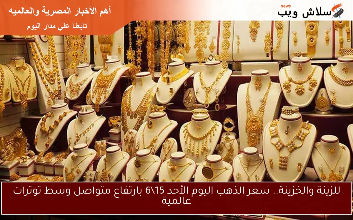 للزينة والخزينة.. سعر الذهب اليوم الأحد 156 بارتفاع متواصل وسط توترات عالمية 2 للزينة والخزينة.. سعر الذهب اليوم الأحد 15\6 بارتفاع متواصل وسط توترات عالمية