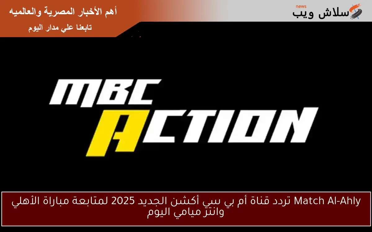 Match Al-Ahly تردد قناة أم بي سي أكشن الجديد 2025 لمتابعة مباراة الأهلي وانتر ميامي اليوم 2 Match Al-Ahly تردد قناة أم بي سي أكشن الجديد 2025 لمتابعة مباراة الأهلي وانتر ميامي اليوم