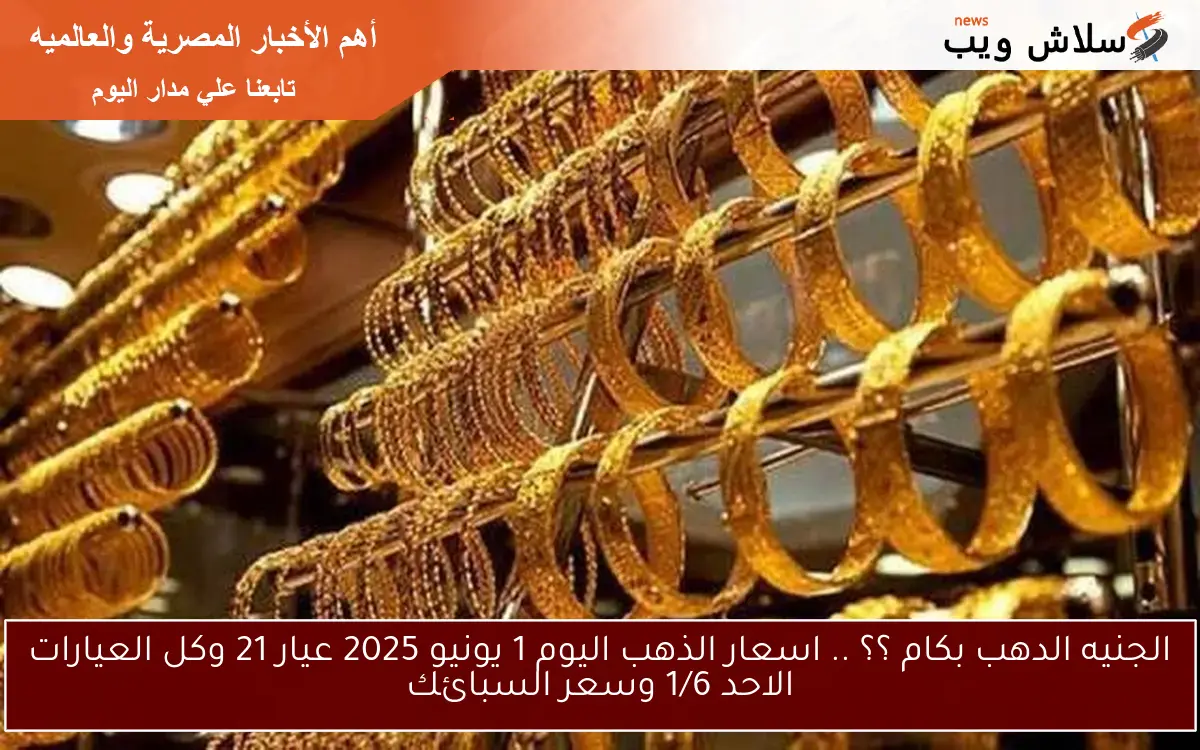 الجنيه الدهب بكام ؟؟ .. اسعار الذهب اليوم 1 يونيو 2025 عيار 21 وكل العيارات الاحد 1/6 وسعر السبائك 2 الجنيه الدهب بكام ؟؟ .. اسعار الذهب اليوم 1 يونيو 2025 عيار 21 وكل العيارات الاحد 1/6 وسعر السبائك