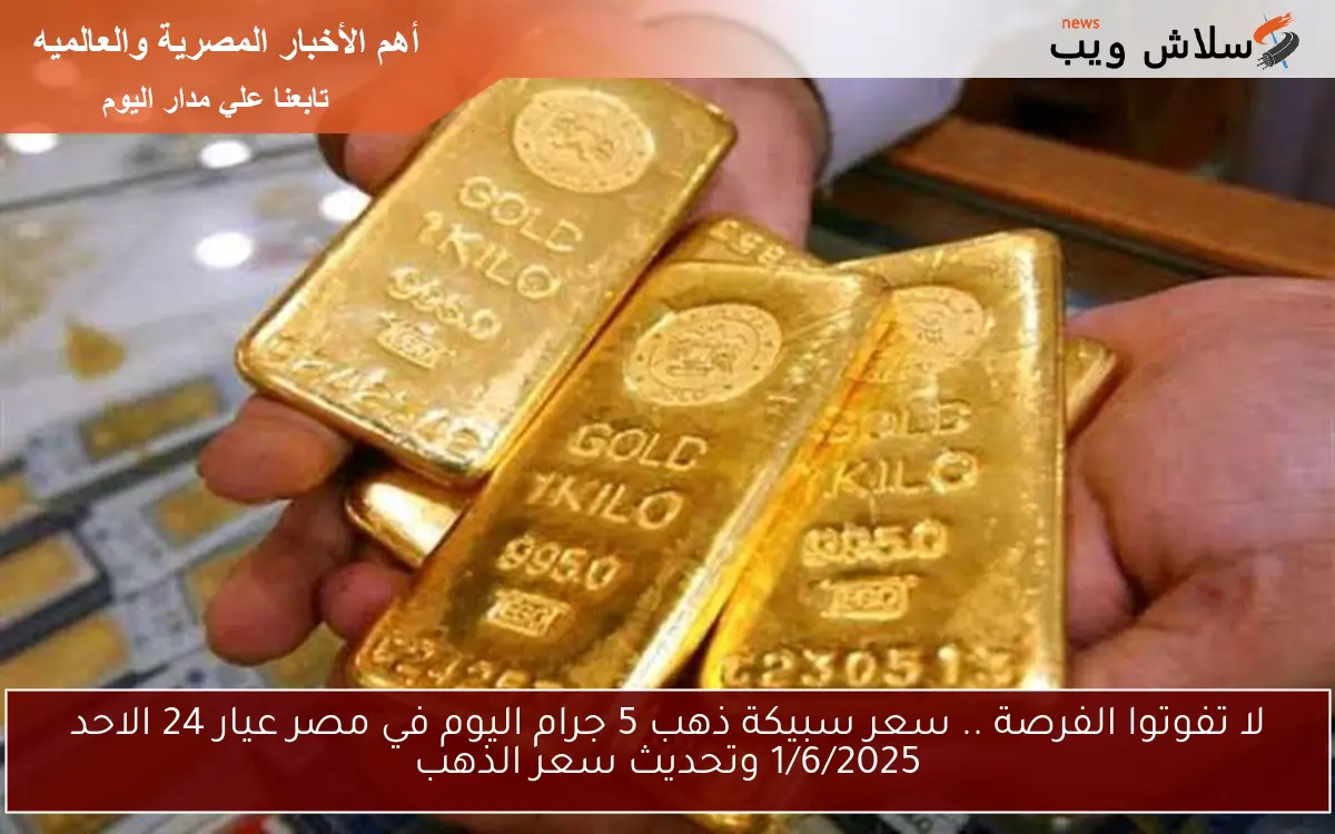 لا تفوتوا الفرصة .. سعر سبيكة ذهب 5 جرام اليوم في مصر عيار 24 الاحد 1/6/2025 وتحديث سعر الذهب 2 لا تفوتوا الفرصة .. سعر سبيكة ذهب 5 جرام اليوم في مصر عيار 24 الاحد 1/6/2025 وتحديث سعر الذهب