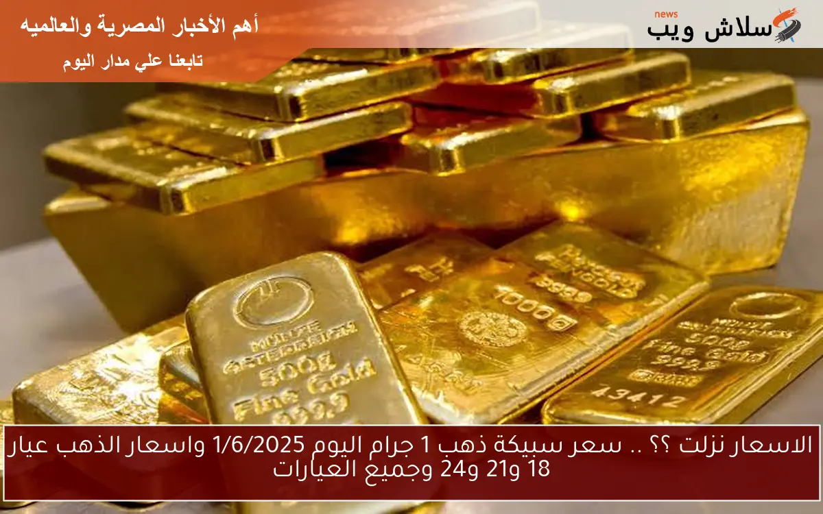 الاسعار نزلت ؟؟ .. سعر سبيكة ذهب 1 جرام اليوم 1/6/2025 واسعار الذهب عيار 18 و21 و24 وجميع العيارات 2 الاسعار نزلت ؟؟ .. سعر سبيكة ذهب 1 جرام اليوم 1/6/2025 واسعار الذهب عيار 18 و21 و24 وجميع العيارات