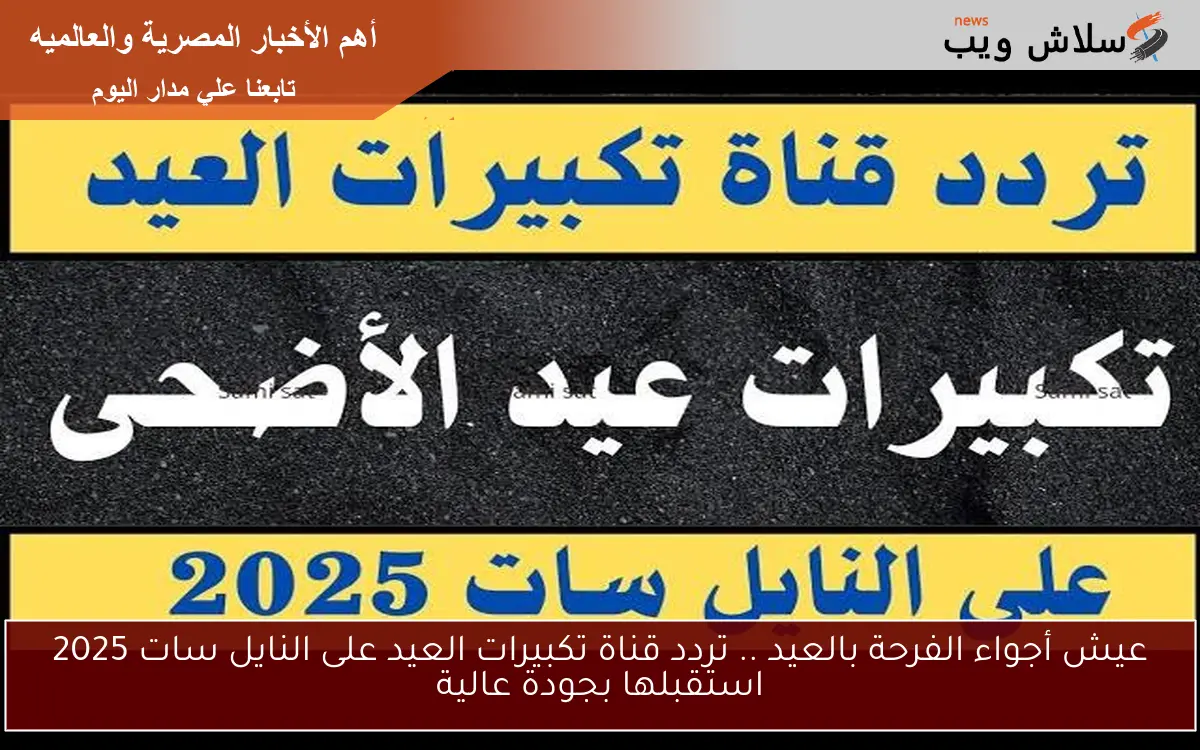عيش أجواء الفرحة بالعيد .. تردد قناة تكبيرات العيد على النايل سات 2025 استقبلها بجودة عالية 2 عيش أجواء الفرحة بالعيد .. تردد قناة تكبيرات العيد على النايل سات 2025 استقبلها بجودة عالية