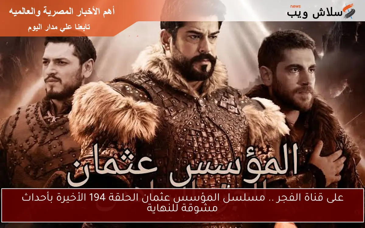 على قناة الفجر .. مسلسل المؤسس عثمان الحلقة 194 الأخيرة بأحداث مشوقة للنهاية 2 على قناة الفجر .. مسلسل المؤسس عثمان الحلقة 194 الأخيرة بأحداث مشوقة للنهاية