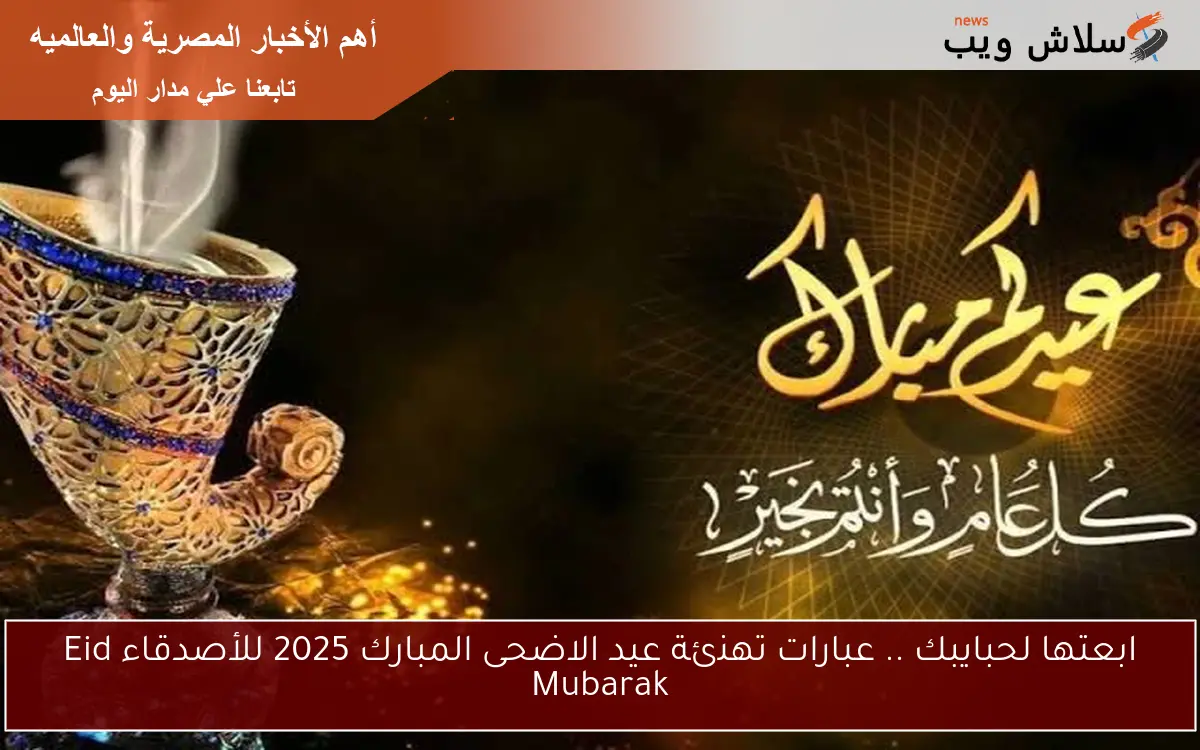 ابعتها لحبايبك .. عبارات تهنئة عيد الاضحى المبارك 2025 للأصدقاء Eid Mubarak 2 ابعتها لحبايبك .. عبارات تهنئة عيد الاضحى المبارك 2025 للأصدقاء Eid Mubarak