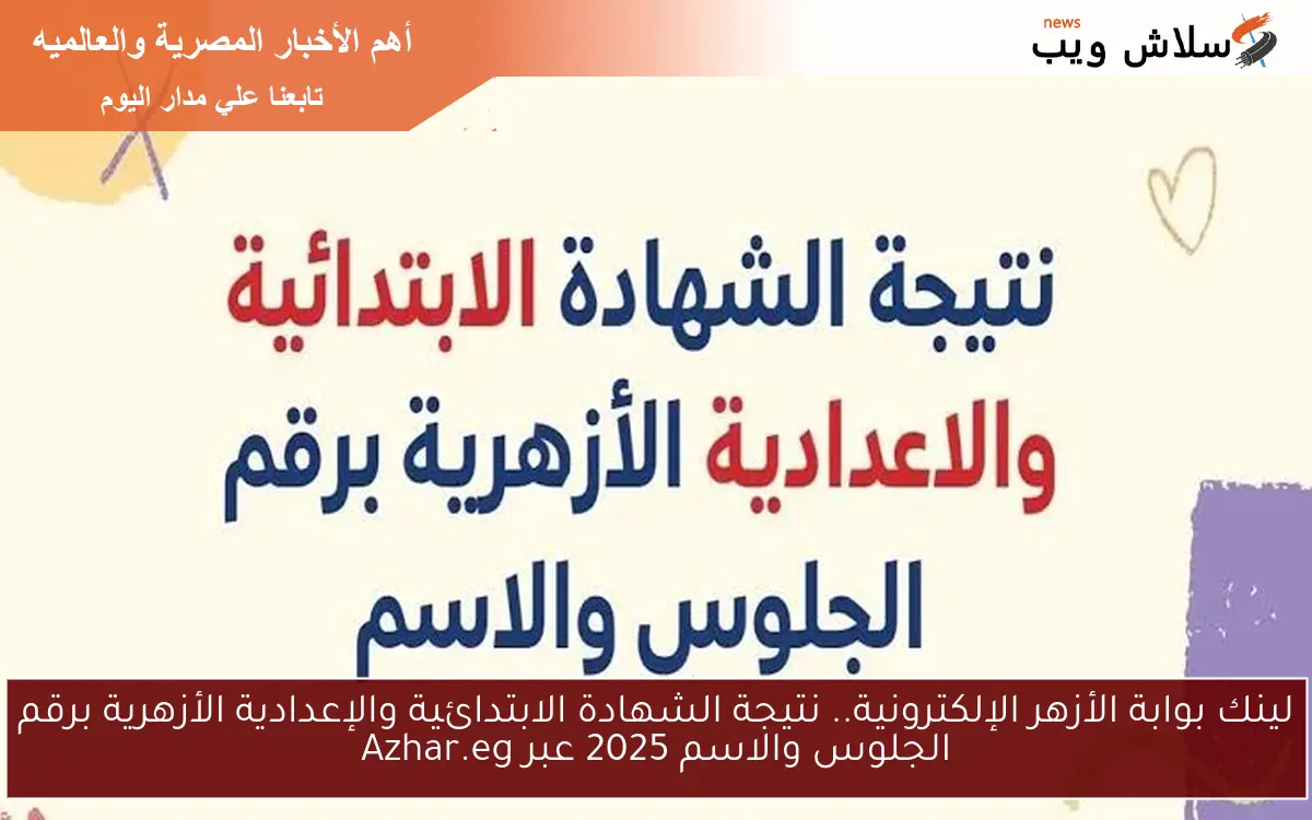 لينك بوابة الأزهر الإلكترونية.. نتيجة الشهادة الابتدائية والإعدادية الأزهرية برقم الجلوس والاسم 2025 عبر Azhar.eg 2 لينك بوابة الأزهر الإلكترونية.. نتيجة الشهادة الابتدائية والإعدادية الأزهرية برقم الجلوس والاسم 2025 عبر Azhar.eg