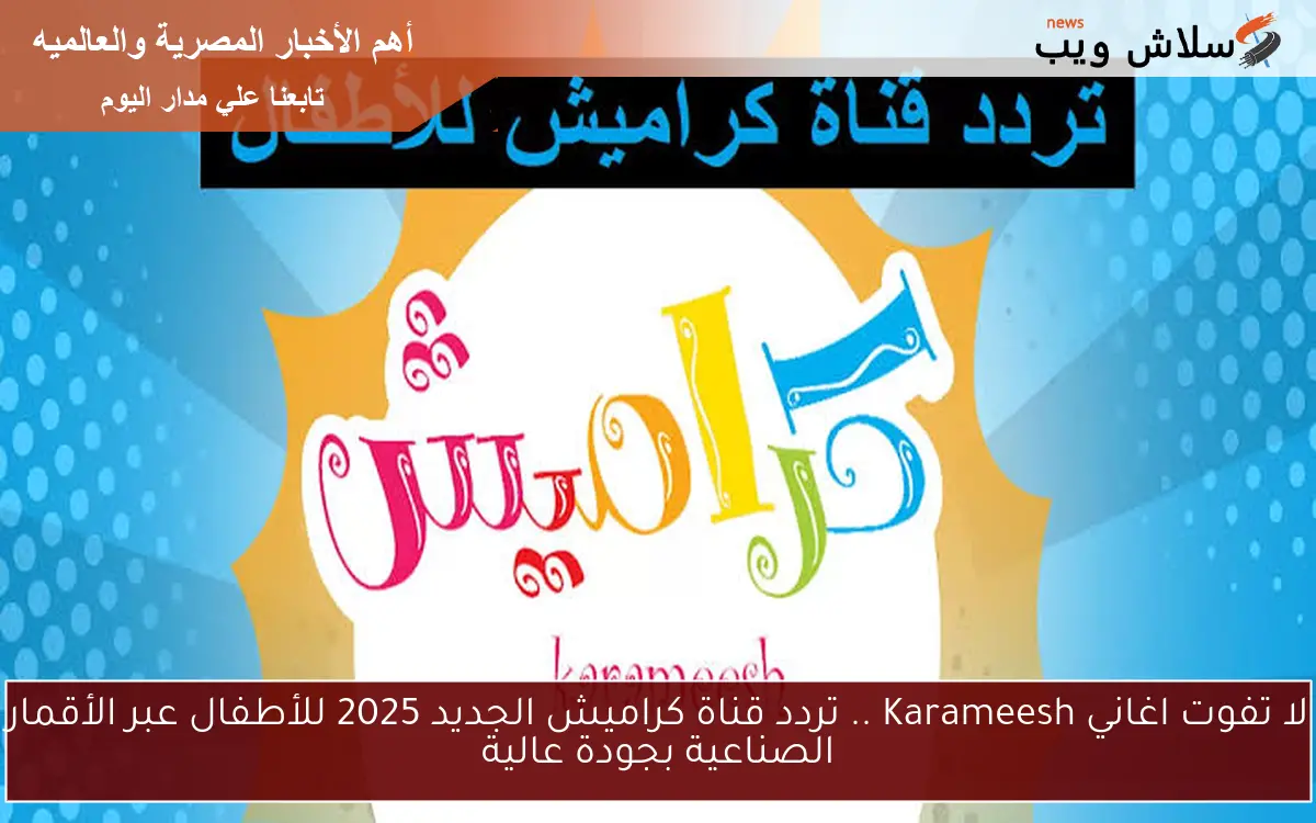 لا تفوت اغاني Karameesh .. تردد قناة كراميش الجديد 2025 للأطفال عبر الأقمار الصناعية بجودة عالية 2 لا تفوت اغاني Karameesh .. تردد قناة كراميش الجديد 2025 للأطفال عبر الأقمار الصناعية بجودة عالية