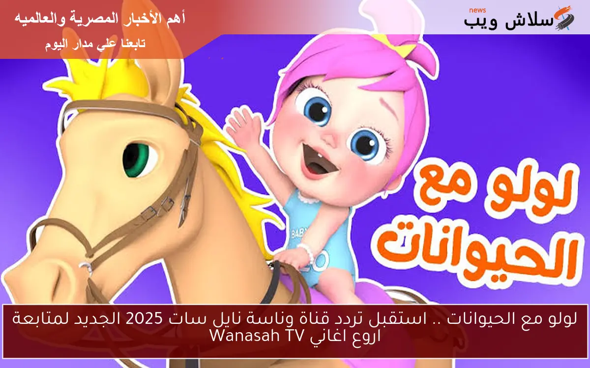 لولو مع الحيوانات .. استقبل تردد قناة وناسة نايل سات 2025 الجديد لمتابعة اروع اغاني Wanasah TV 2 لولو مع الحيوانات .. استقبل تردد قناة وناسة نايل سات 2025 الجديد لمتابعة اروع اغاني Wanasah TV