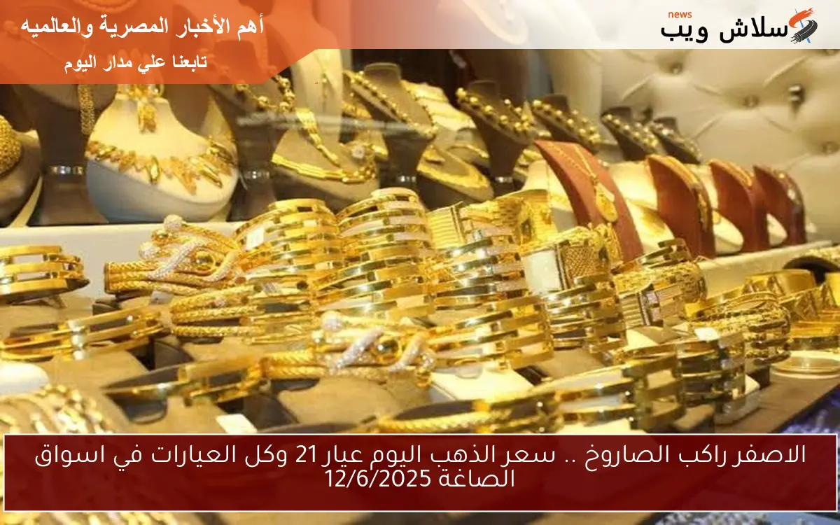 الاصفر راكب الصاروخ .. سعر الذهب اليوم عيار 21 وكل العيارات في اسواق الصاغة 12/6/2025 2 الاصفر راكب الصاروخ .. سعر الذهب اليوم عيار 21 وكل العيارات في اسواق الصاغة 12/6/2025