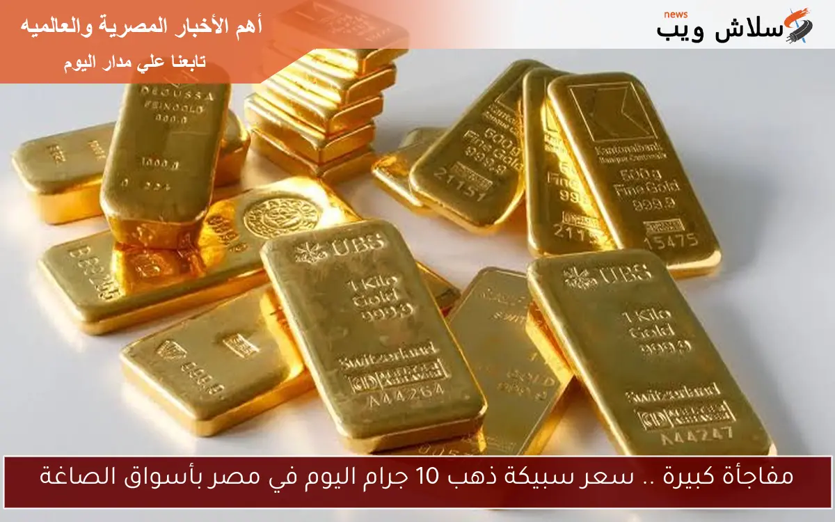 مفاجأة كبيرة .. سعر سبيكة ذهب 10 جرام اليوم في مصر بأسواق الصاغة 2 مفاجأة كبيرة .. سعر سبيكة ذهب 10 جرام اليوم في مصر بأسواق الصاغة