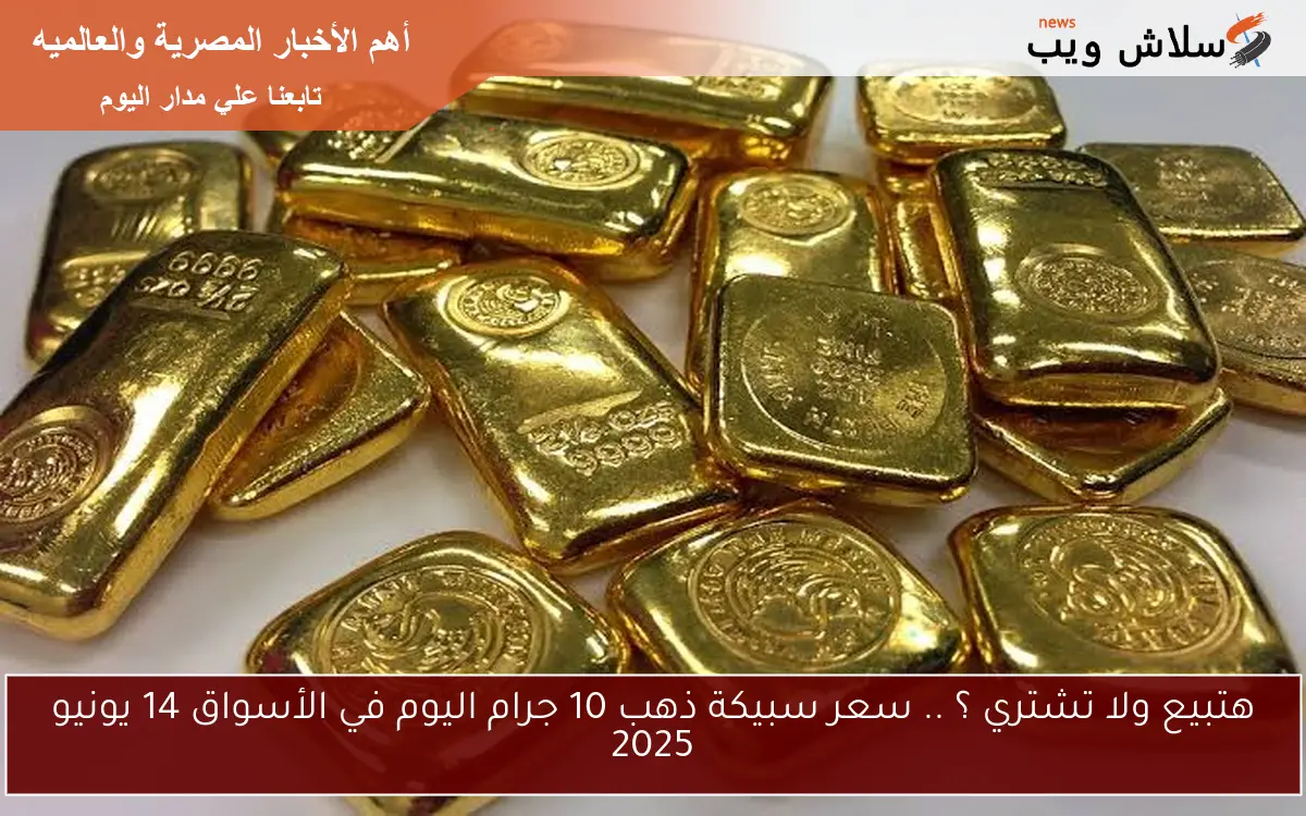هتبيع ولا تشتري ؟ .. سعر سبيكة ذهب 10 جرام اليوم في الأسواق 14 يونيو 2025 2 هتبيع ولا تشتري ؟ .. سعر سبيكة ذهب 10 جرام اليوم في الأسواق 14 يونيو 2025