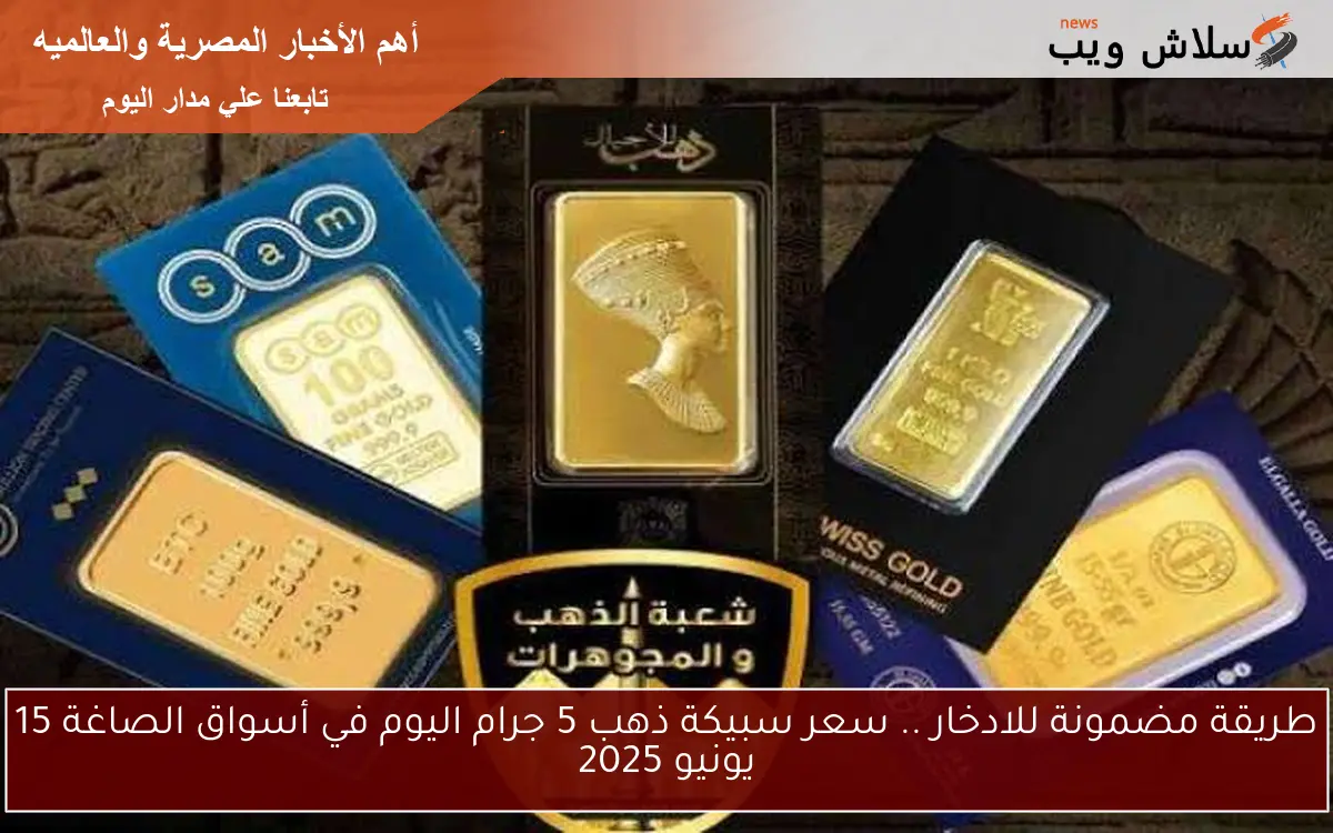 طريقة مضمونة للادخار .. سعر سبيكة ذهب 5 جرام اليوم في أسواق الصاغة 15 يونيو 2025 2 طريقة مضمونة للادخار .. سعر سبيكة ذهب 5 جرام اليوم في أسواق الصاغة 15 يونيو 2025