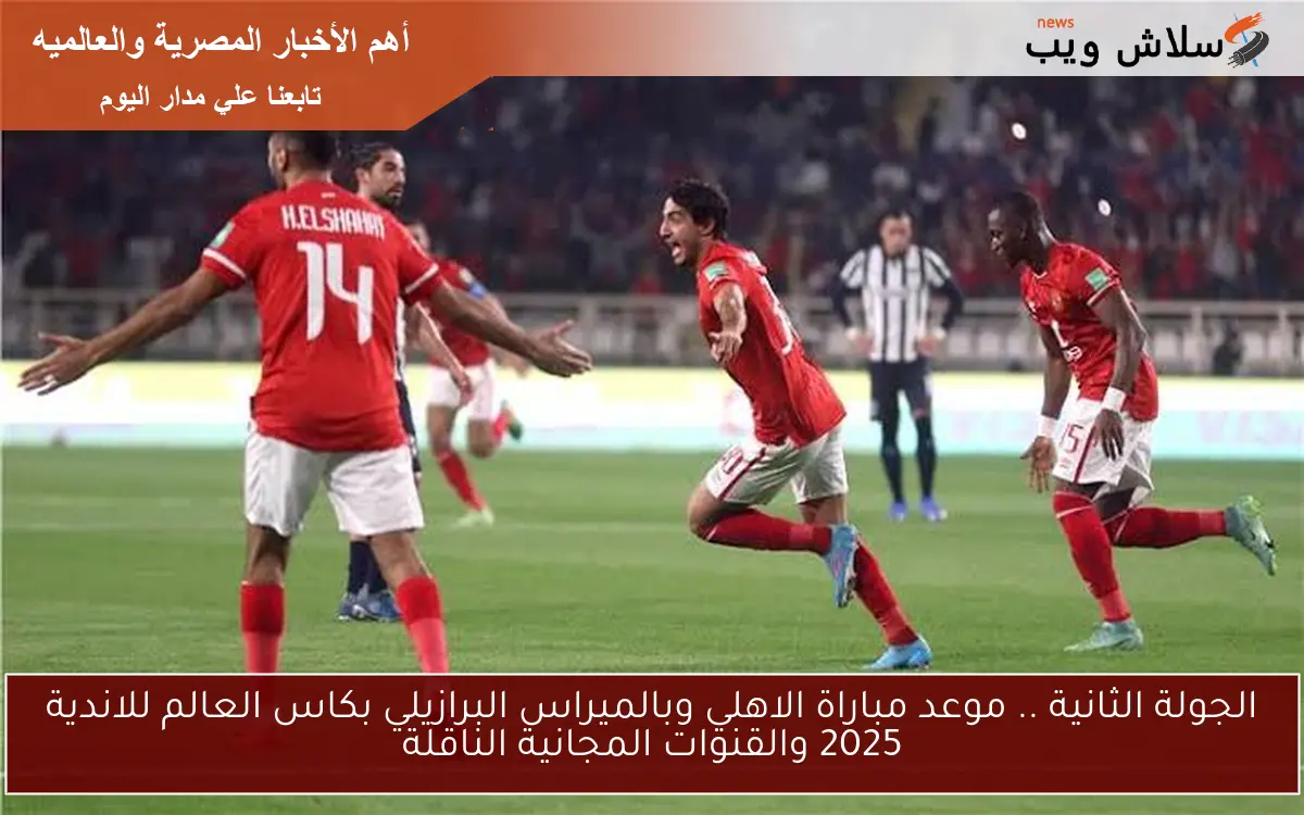 الجولة الثانية .. موعد مباراة الاهلي وبالميراس البرازيلي بكاس العالم للاندية 2025 والقنوات المجانية الناقلة 2 الجولة الثانية .. موعد مباراة الاهلي وبالميراس البرازيلي بكاس العالم للاندية 2025 والقنوات المجانية الناقلة