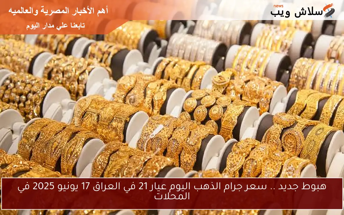 هبوط جديد .. سعر جرام الذهب اليوم عيار 21 في العراق 17 يونيو 2025 في المحلات 2 هبوط جديد .. سعر جرام الذهب اليوم عيار 21 في العراق 17 يونيو 2025 في المحلات