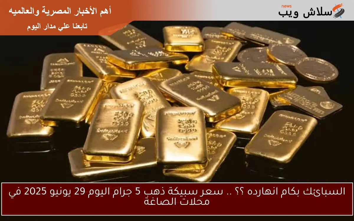 السبائك بكام انهارده ؟؟ .. سعر سبيكة ذهب 5 جرام اليوم 29 يونيو 2025 في محلات الصاغة