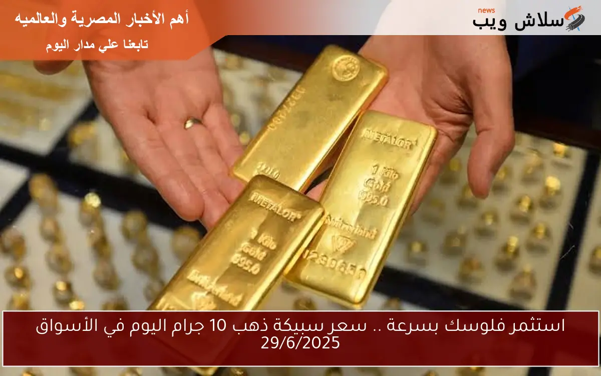 استثمر فلوسك بسرعة .. سعر سبيكة ذهب 10 جرام اليوم في الأسواق 29/6/2025