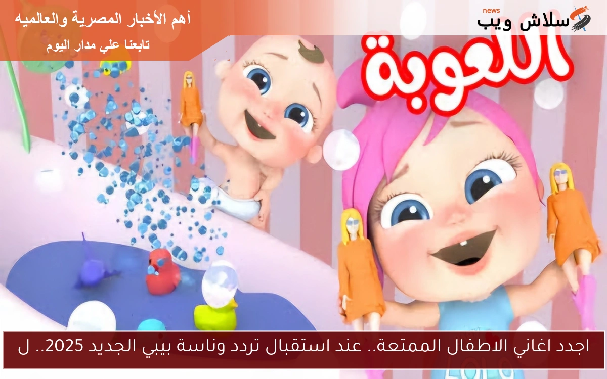 اجدد اغاني الاطفال الممتعة.. عند استقبال تردد وناسة بيبي الجديد 2025.. متاحة 24 ساعة