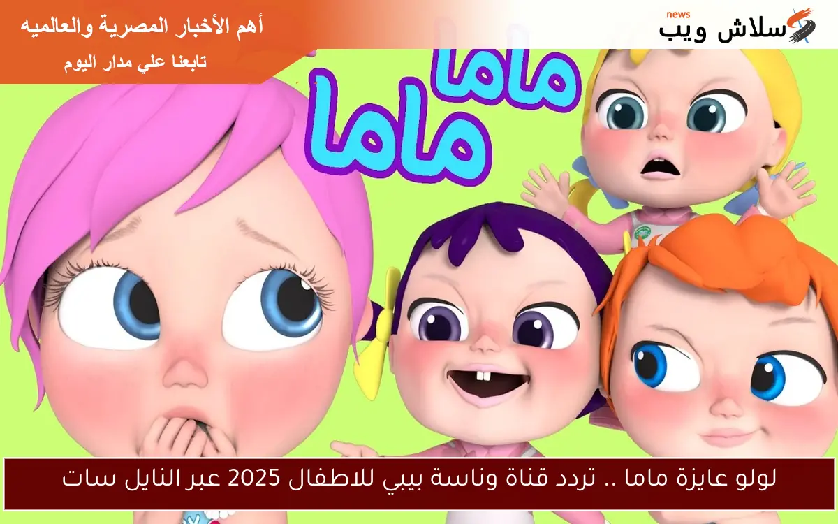 لولو عايزة ماما .. تردد قناة وناسة بيبي للاطفال 2025 عبر النايل سات 2 لولو عايزة ماما .. تردد قناة وناسة بيبي للاطفال 2025 عبر النايل سات