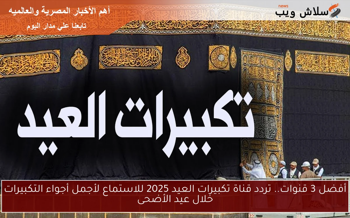 أفضل 3 قنوات.. تردد قناة تكبيرات العيد 2025 للاستماع لأجمل أجواء التكبيرات خلال عيد الأضحى 2 أفضل 3 قنوات.. تردد قناة تكبيرات العيد 2025 للاستماع لأجمل أجواء التكبيرات خلال عيد الأضحى