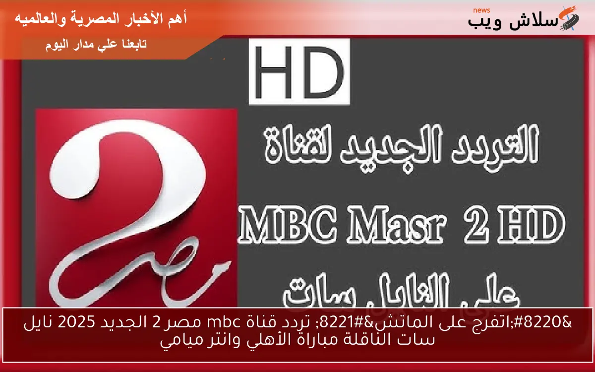 "اتفرج على الماتش" تردد قناة mbc مصر 2 الجديد 2025 نايل سات الناقلة مباراة الأهلي وانتر ميامي 2 “اتفرج على الماتش” تردد قناة mbc مصر 2 الجديد 2025 نايل سات الناقلة مباراة الأهلي وانتر ميامي
