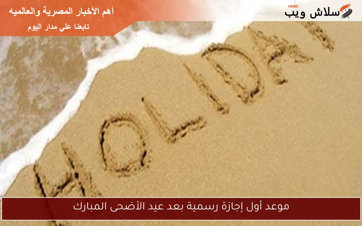 موعد أول إجازة رسمية بعد عيد الأضحى المبارك 2 موعد أول إجازة رسمية بعد عيد الأضحى المبارك