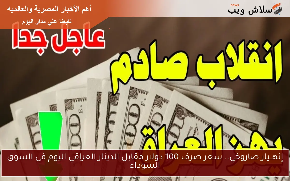 إنهــيار صاروخي.. سعر صرف 100 دولار مقابل الدينار العراقي اليوم في السوق السوداء