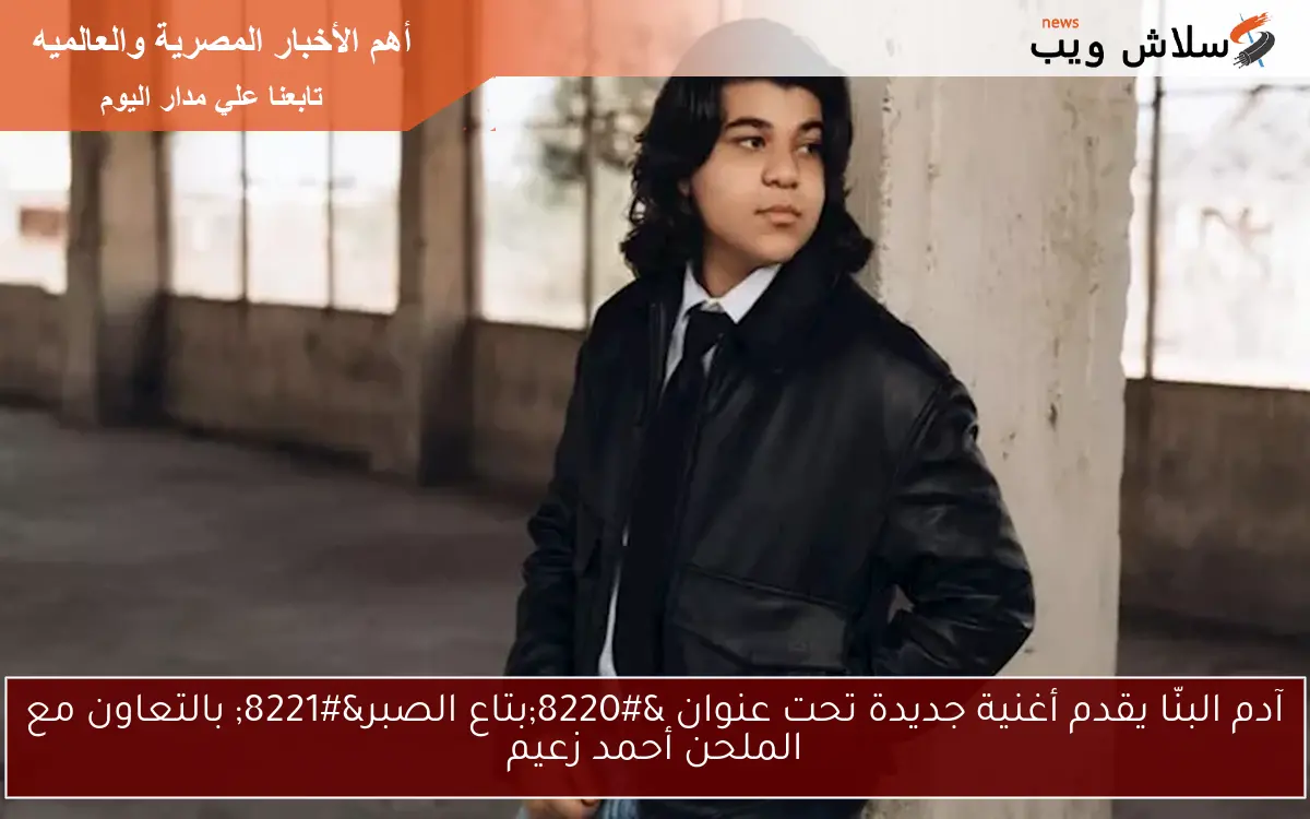 آدم البنّا يقدم أغنية جديدة تحت عنوان “بتاع الصبر” بالتعاون مع الملحن أحمد زعيم