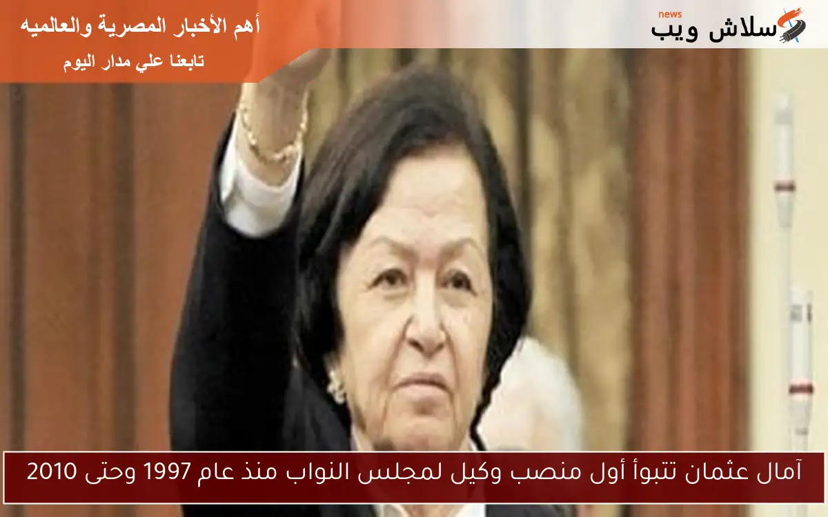 آمال عثمان تتبوأ أول منصب وكيل لمجلس النواب منذ عام 1997 وحتى 2010 2 آمال عثمان تتبوأ أول منصب وكيل لمجلس النواب منذ عام 1997 وحتى 2010