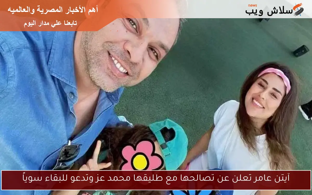 آيتن عامر تعلن عن تصالحها مع طليقها محمد عز وتدعو للبقاء سوياً