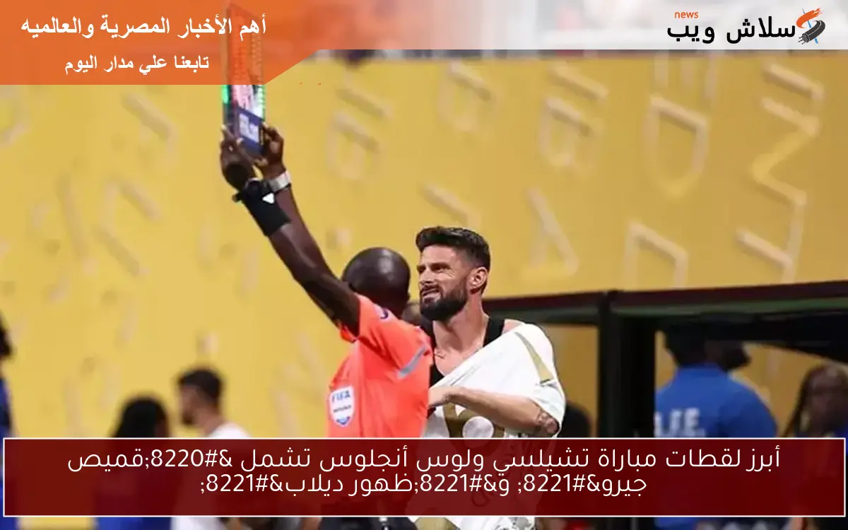 أبرز لقطات مباراة تشيلسي ولوس أنجلوس تشمل "قميص جيرو" و"ظهور ديلاب" 2 أبرز لقطات مباراة تشيلسي ولوس أنجلوس تشمل “قميص جيرو” و”ظهور ديلاب”