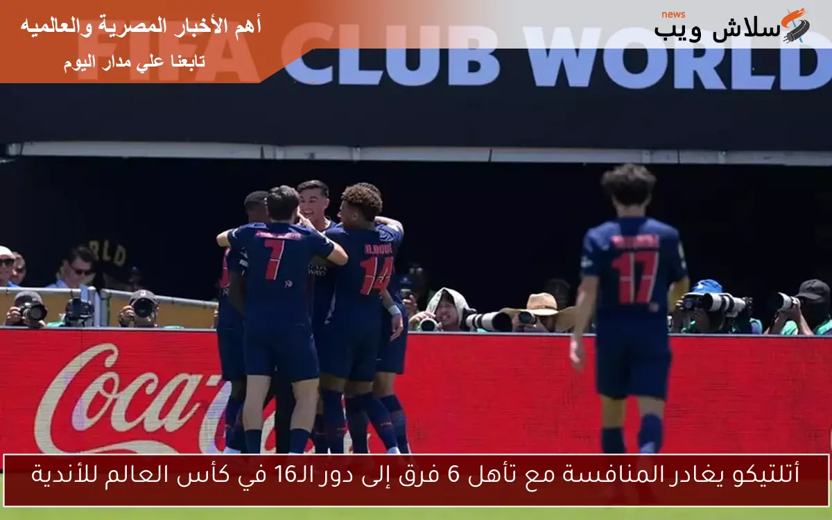 أتلتيكو يغادر المنافسة مع تأهل 6 فرق إلى دور الـ16 في كأس العالم للأندية
