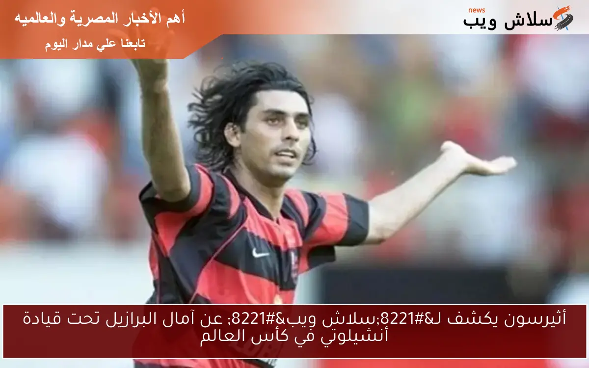 أثيرسون يكشف لـ"سلاش ويب" عن آمال البرازيل تحت قيادة أنشيلوتي في كأس العالم 2 أثيرسون يكشف لـ”سلاش ويب” عن آمال البرازيل تحت قيادة أنشيلوتي في كأس العالم