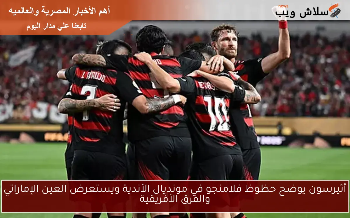 أثيرسون يوضح حظوظ فلامنجو في مونديال الأندية ويستعرض العين الإماراتي والفرق الأفريقية 2 أثيرسون يوضح حظوظ فلامنجو في مونديال الأندية ويستعرض العين الإماراتي والفرق الأفريقية