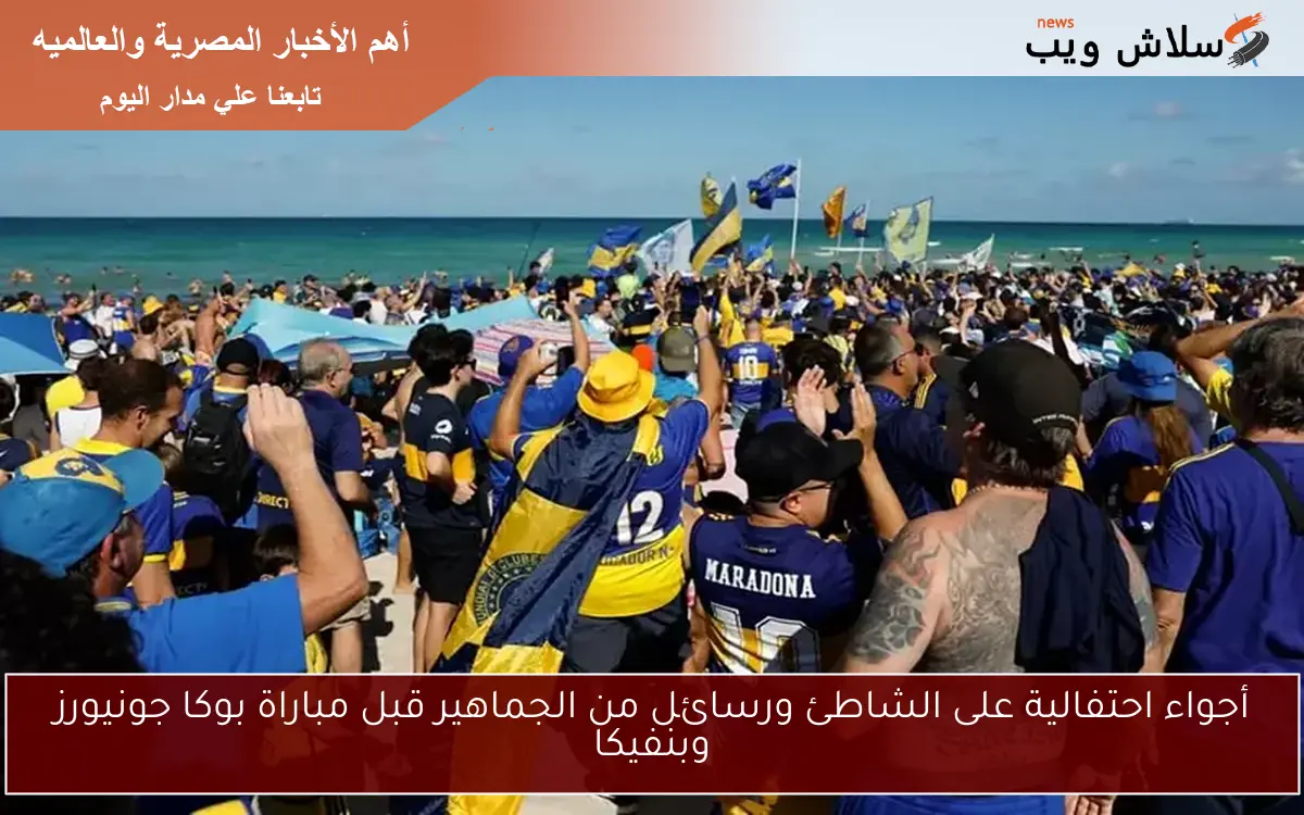أجواء احتفالية على الشاطئ ورسائل من الجماهير قبل مباراة بوكا جونيورز وبنفيكا 2 أجواء احتفالية على الشاطئ ورسائل من الجماهير قبل مباراة بوكا جونيورز وبنفيكا