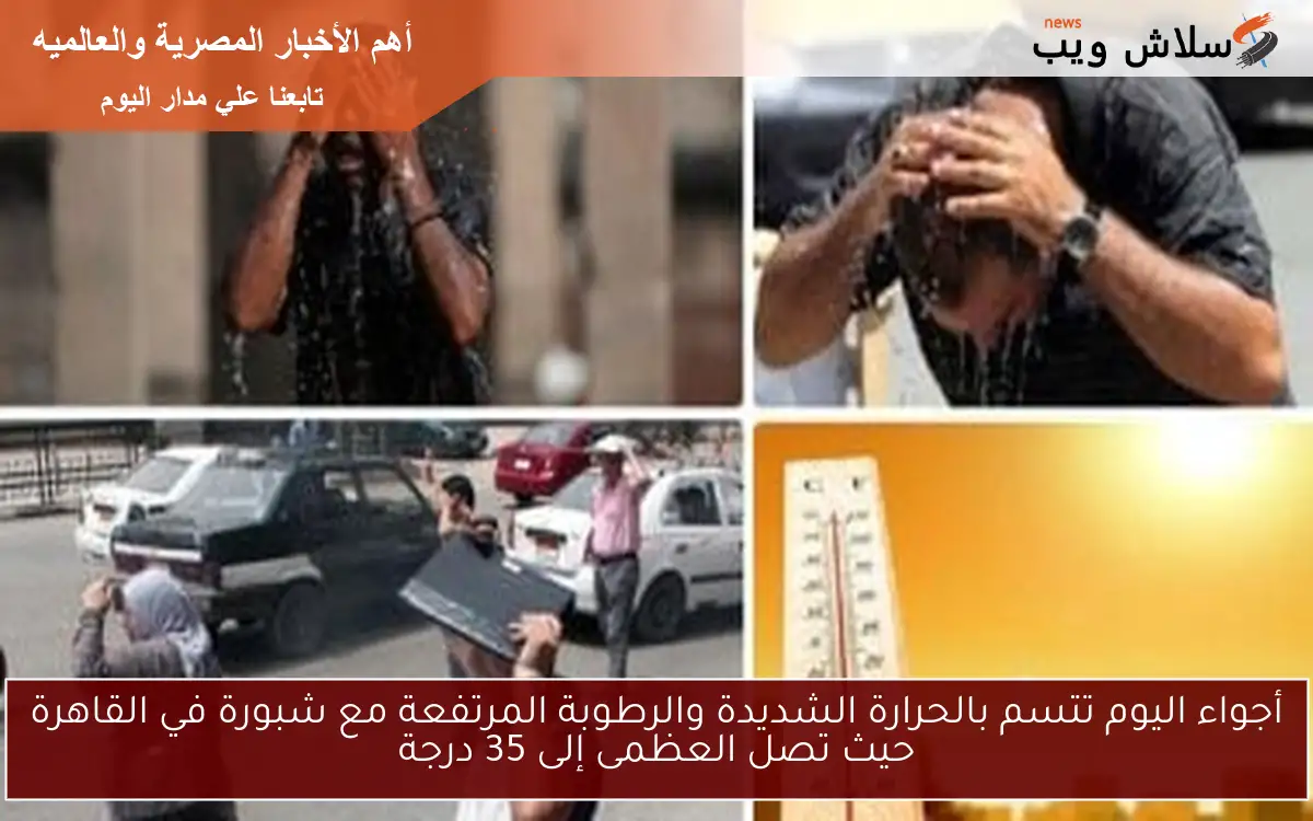 أجواء اليوم تتسم بالحرارة الشديدة والرطوبة المرتفعة مع شبورة في القاهرة حيث تصل العظمى إلى 35 درجة