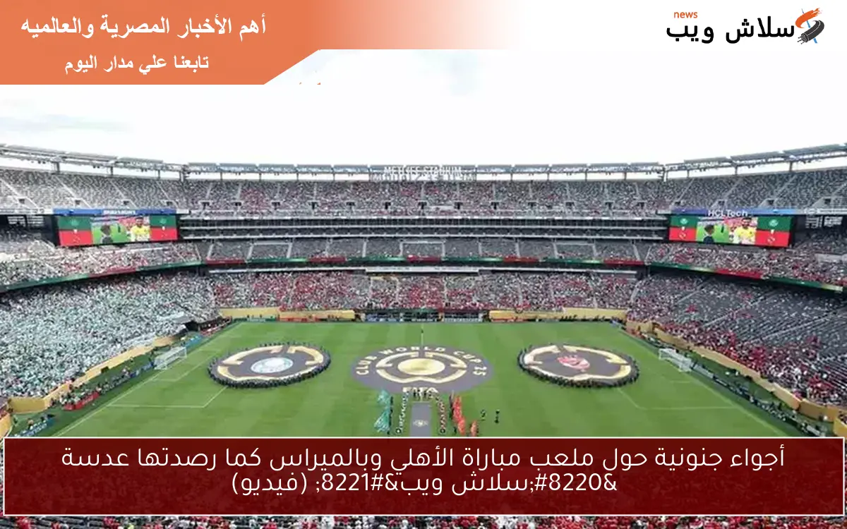 أجواء جنونية حول ملعب مباراة الأهلي وبالميراس كما رصدتها عدسة “سلاش ويب” (فيديو)