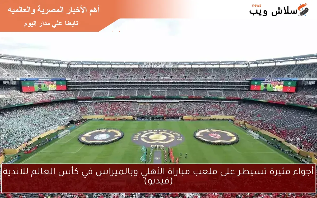 أجواء مثيرة تسيطر على ملعب مباراة الأهلي وبالميراس في كأس العالم للأندية (فيديو)
