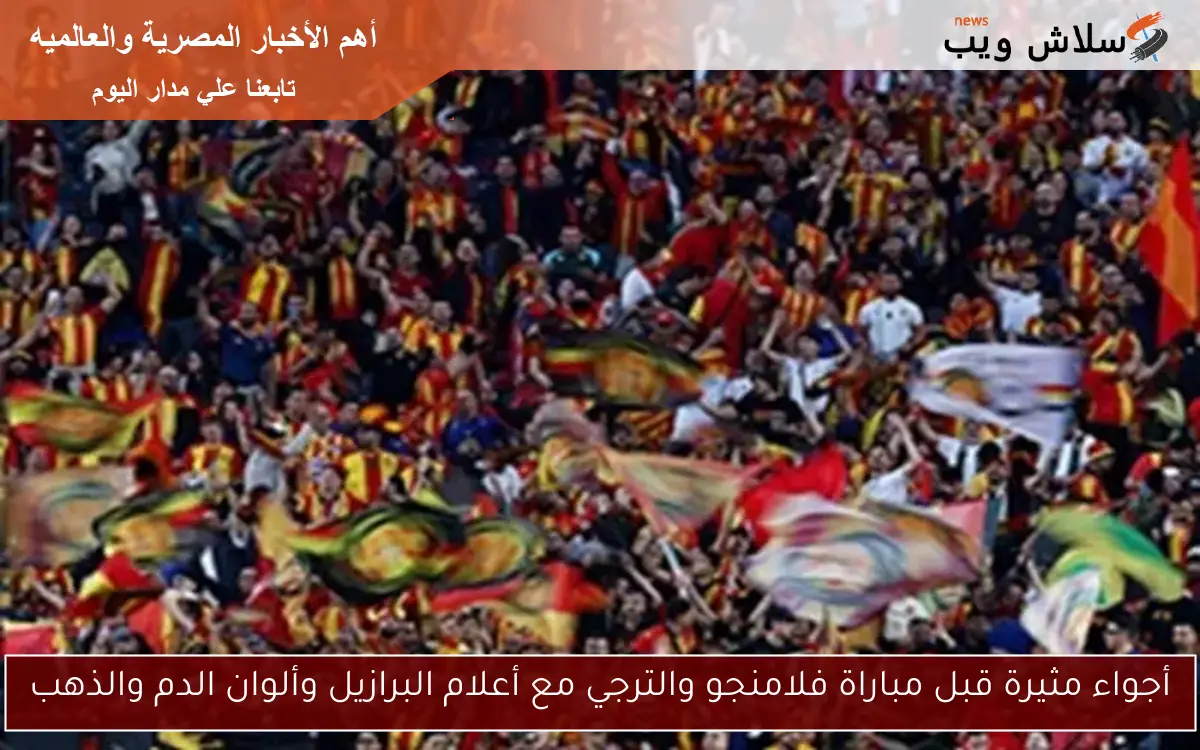 أجواء مثيرة قبل مباراة فلامنجو والترجي مع أعلام البرازيل وألوان الدم والذهب 2 أجواء مثيرة قبل مباراة فلامنجو والترجي مع أعلام البرازيل وألوان الدم والذهب