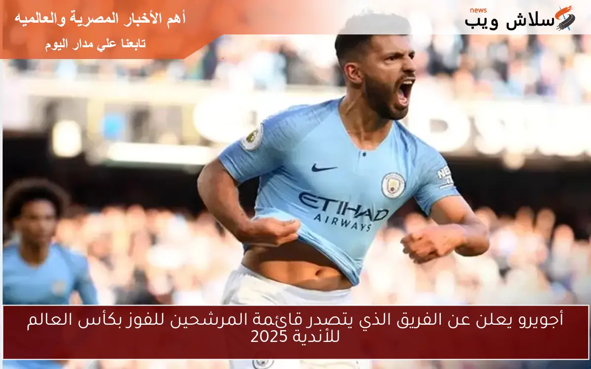 أجويرو يعلن عن الفريق الذي يتصدر قائمة المرشحين للفوز بكأس العالم للأندية 2025 2 أجويرو يعلن عن الفريق الذي يتصدر قائمة المرشحين للفوز بكأس العالم للأندية 2025