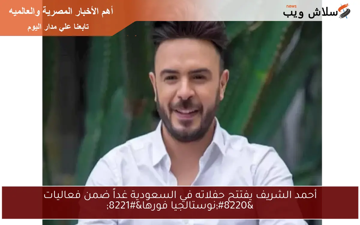 أحمد الشريف يفتتح حفلاته في السعودية غداً ضمن فعاليات "نوستالجيا فورها" 2 أحمد الشريف يفتتح حفلاته في السعودية غداً ضمن فعاليات “نوستالجيا فورها”