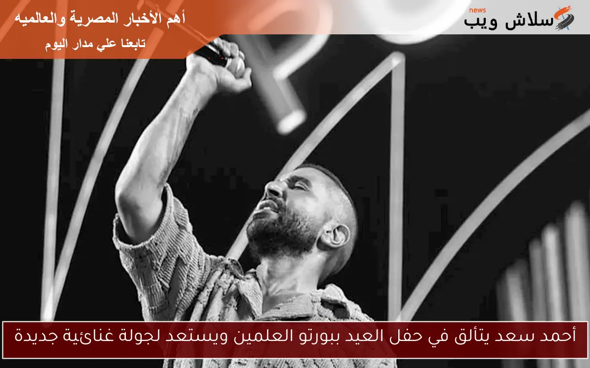 أحمد سعد يتألق في حفل العيد ببورتو العلمين ويستعد لجولة غنائية جديدة 2 أحمد سعد يتألق في حفل العيد ببورتو العلمين ويستعد لجولة غنائية جديدة