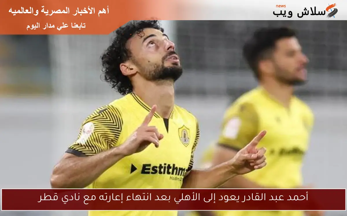 أحمد عبد القادر يعود إلى الأهلي بعد انتهاء إعارته مع نادي قطر 2 أحمد عبد القادر يعود إلى الأهلي بعد انتهاء إعارته مع نادي قطر