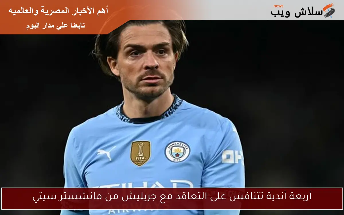 أربعة أندية تتنافس على التعاقد مع جريليش من مانشستر سيتي 2 أربعة أندية تتنافس على التعاقد مع جريليش من مانشستر سيتي