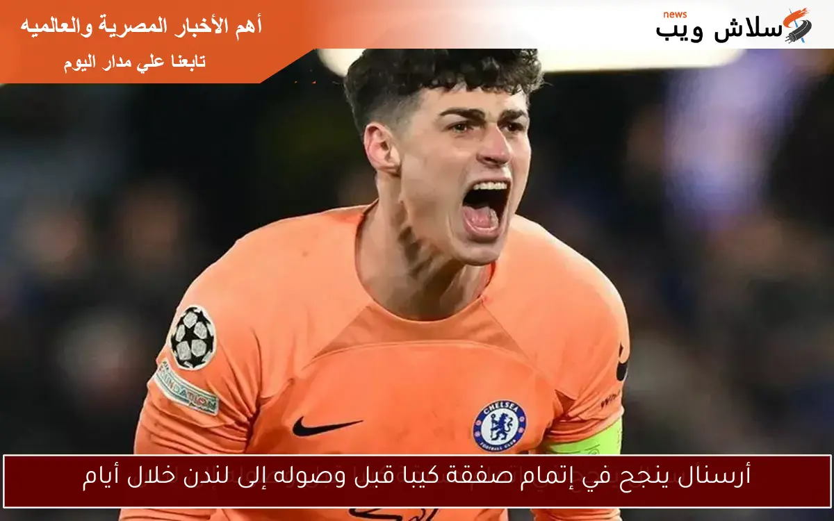 أرسنال ينجح في إتمام صفقة كيبا قبل وصوله إلى لندن خلال أيام
