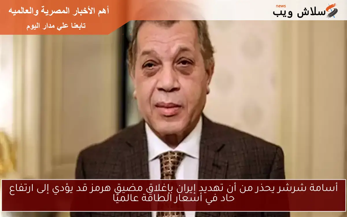 أسامة شرشر يحذر من أن تهديد إيران بإغلاق مضيق هرمز قد يؤدي إلى ارتفاع حاد في أسعار الطاقة عالميًا 2 أسامة شرشر يحذر من أن تهديد إيران بإغلاق مضيق هرمز قد يؤدي إلى ارتفاع حاد في أسعار الطاقة عالميًا