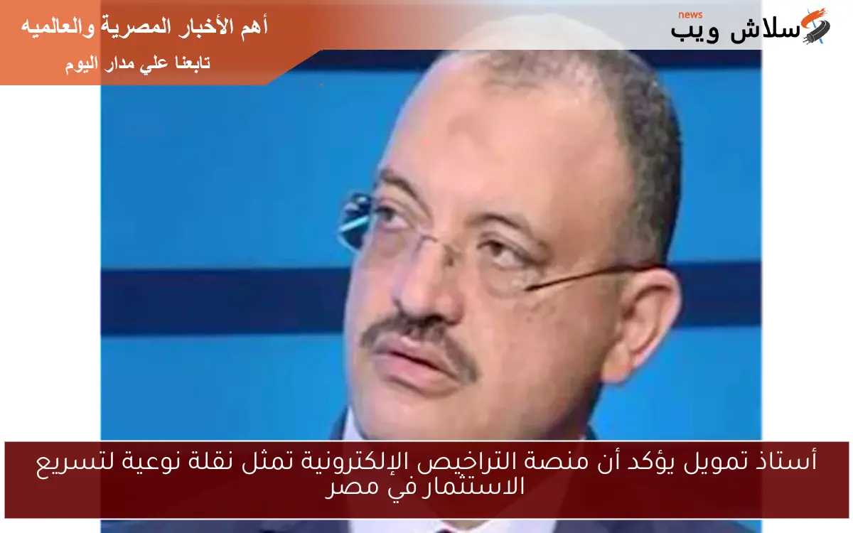 أستاذ تمويل يؤكد أن منصة التراخيص الإلكترونية تمثل نقلة نوعية لتسريع الاستثمار في مصر 2 أستاذ تمويل يؤكد أن منصة التراخيص الإلكترونية تمثل نقلة نوعية لتسريع الاستثمار في مصر