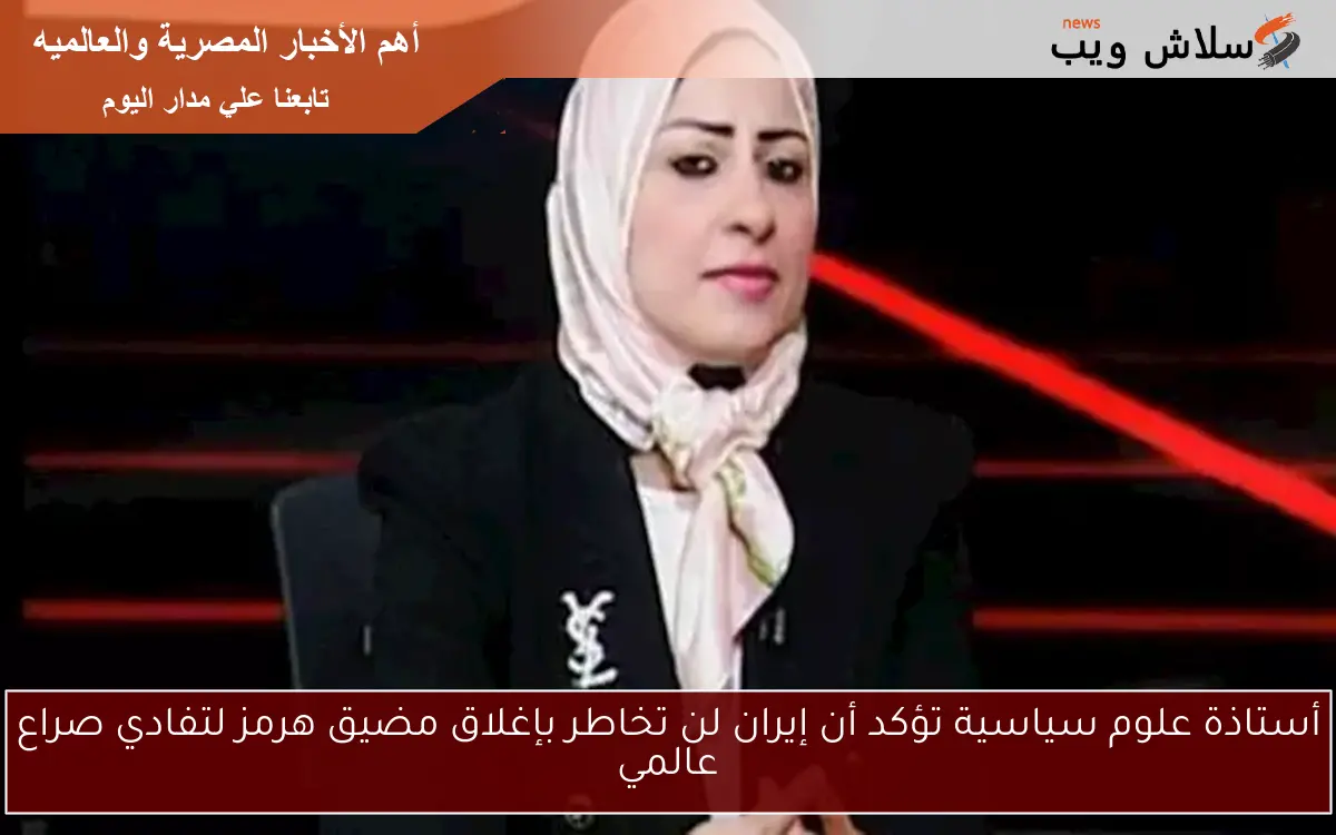 أستاذة علوم سياسية تؤكد أن إيران لن تخاطر بإغلاق مضيق هرمز لتفادي صراع عالمي