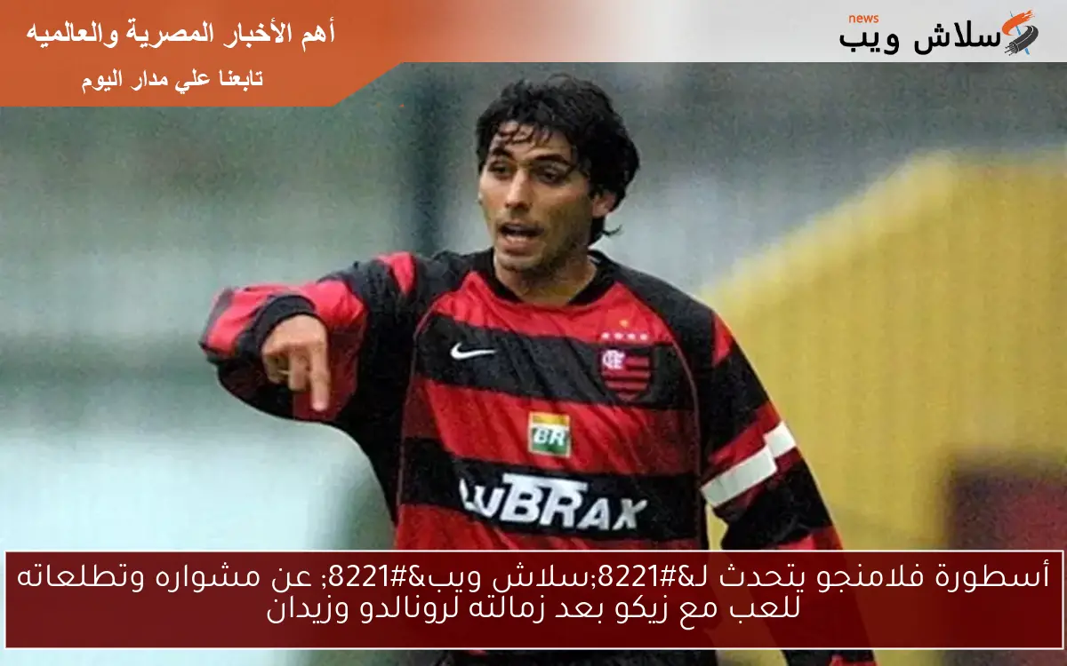 أسطورة فلامنجو يتحدث لـ"سلاش ويب" عن مشواره وتطلعاته للعب مع زيكو بعد زمالته لرونالدو وزيدان 2 أسطورة فلامنجو يتحدث لـ”سلاش ويب” عن مشواره وتطلعاته للعب مع زيكو بعد زمالته لرونالدو وزيدان